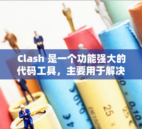 Clash 是一个功能强大的代码工具，主要用于解决代码错误和冲突。以下是一步步的使用指南
