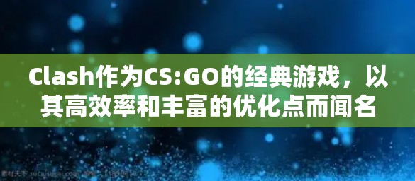 Clash作为CS:GO的经典游戏,以其高效率和丰富的优化点而闻名。然而,优化速度和规则调整是一个复杂的过程,需要玩家和开发者共同努力。以下是对Clash中速度优化和规则调整的详细分析 Clash作为CS:GO的经典游戏,以其高效率和丰富的优化点而闻名。然而,优化速度和规则调整是一个复杂的过程,需要玩家和开发者共同努力。以下是对Clash中速度优化和规则调整的详细分析