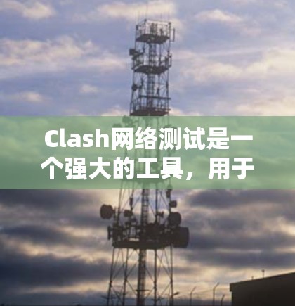 Clash网络测试是一个强大的工具,用于测试和优化游戏引擎,帮助开发者确保游戏在网络环境中稳定运行。以下是针对Clash网络测试进行的详细指南 Clash网络测试是一个强大的工具,用于测试和优化游戏引擎,帮助开发者确保游戏在网络环境中稳定运行。以下是针对Clash网络测试进行的详细指南
