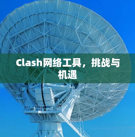 Clash网络工具，挑战与机遇