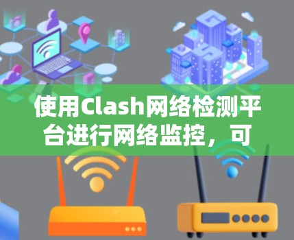 使用Clash网络检测平台进行网络监控,可以有效地帮助你检测和处理网络威胁。以下是详细的步骤指南