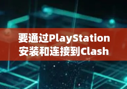 要通过PlayStation安装和连接到Clash游戏，可以按照以下步骤操作