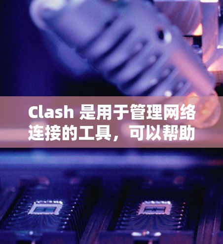 Clash 是用于管理网络连接的工具，可以帮助你管理本地网关、企业网络、sun网络、局域网等。以下是针对你可能遇到的问题的解决方案