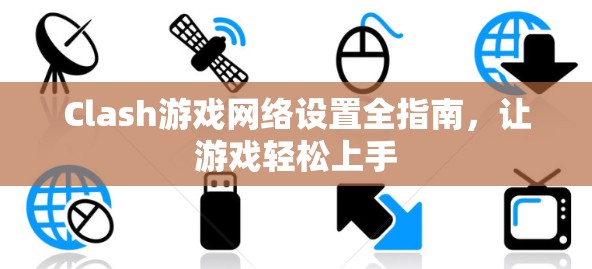 Clash游戏网络设置全指南,让游戏轻松上手