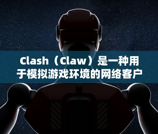 Clash（Claw）是一种用于模拟游戏环境的网络客户端，常用于游戏开发和测试。由于Clash依赖于网络连接，其性能会受到以下因素的影响