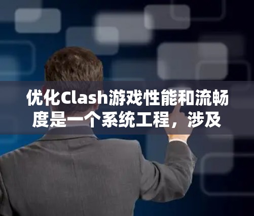 优化Clash游戏性能和流畅度是一个系统工程,涉及多个方面。以下是一个有条理的优化策略总结