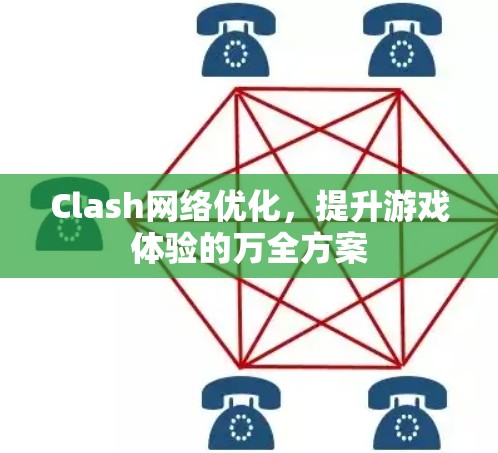 Clash网络优化，提升游戏体验的万全方案