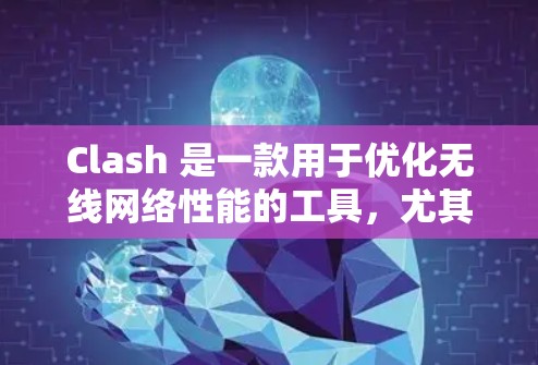 Clash 是一款用于优化无线网络性能的工具，尤其适用于游戏和视频流应用。如果你正在使用Clash优化游戏性能，以下是一些优化方法，可以帮助你进一步提升游戏体验