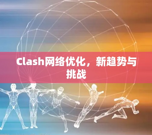 Clash网络优化，新趋势与挑战