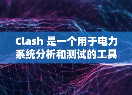 Clash 是一个用于电力系统分析和测试的工具，旨在模拟和测试电路以提供详细的数据和分析。以下是关于Clash 的详细介绍