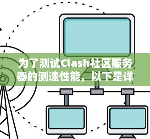为了测试Clash社区服务器的测速性能，以下是详细的步骤指南