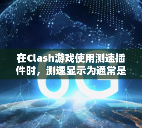 在Clash游戏使用测速插件时,测速显示为通常是因为游戏的帧率设置过低,无法检测到测速插件。以下是一些可能的解决方案