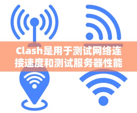 Clash是用于测试网络连接速度和测试服务器性能的工具，通常支持本地和云测试。以下是Clash的主要信息和使用方法