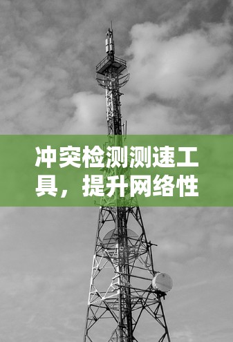冲突检测测速工具,提升网络性能的快捷方式 冲突检测测速工具,提升网络性能的快捷方式