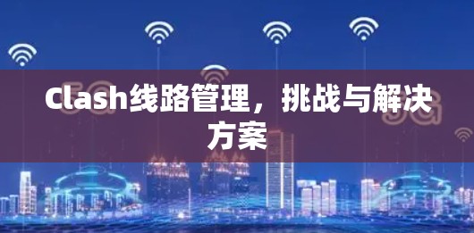 Clash线路管理，挑战与解决方案