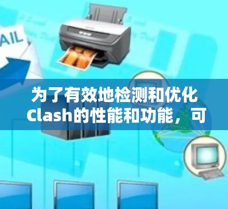 为了有效地检测和优化 Clash的性能和功能，可以按照以下步骤进行