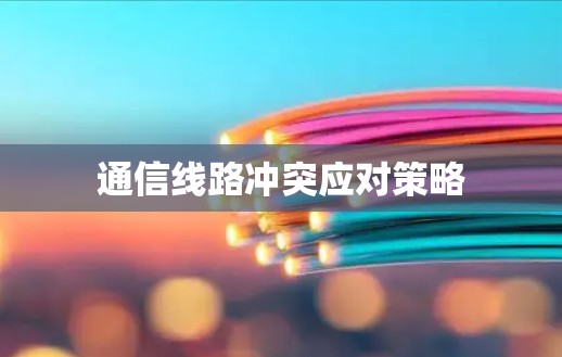 通信线路冲突应对策略 通信线路冲突应对策略