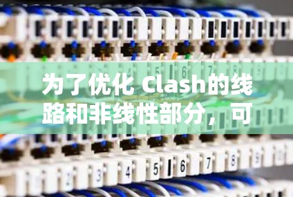 为了优化 Clash的线路和非线性部分,可以从以下几个方面进行优化 为了优化 Clash的线路和非线性部分,可以从以下几个方面进行优化