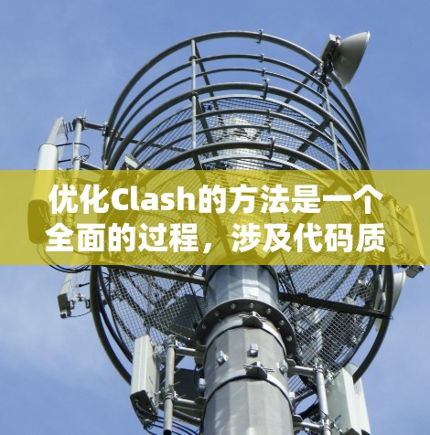 优化Clash的方法是一个全面的过程,涉及代码质量、集成测试优化、文档优化和社区协作。以下是对这些优化方法的详细总结