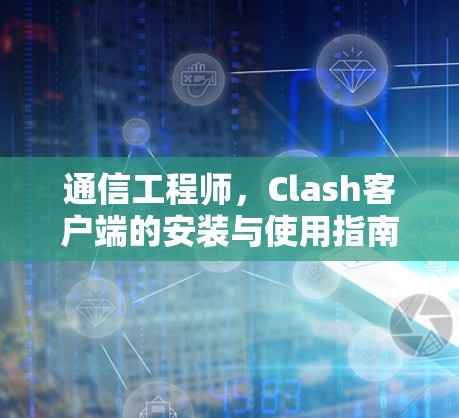 通信工程师，Clash客户端的安装与使用指南