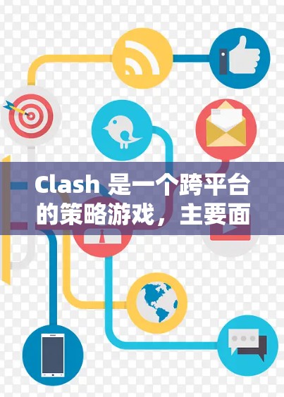 Clash 是一个跨平台的策略游戏，主要面向移动端和PC设备。以下是对其最新版客户端的主要介绍