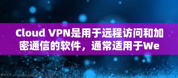 Cloud VPN是用于远程访问和加密通信的软件，通常适用于Web服务器、文件服务器、游戏服务器等。以下是几个值得下载的Cloud VPN安卓应用