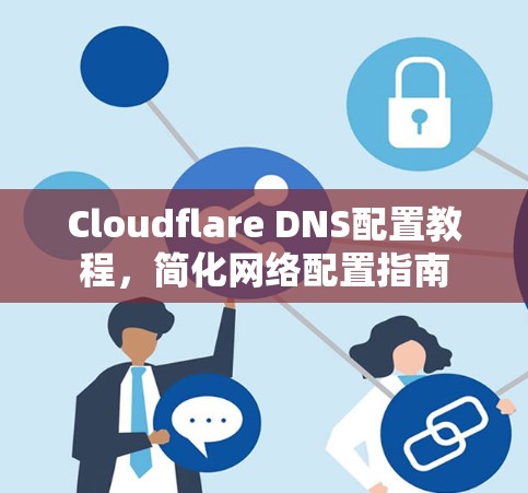 Cloudflare DNS配置教程,简化网络配置指南