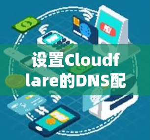 设置Cloudflare的DNS配置可以按照以下步骤进行