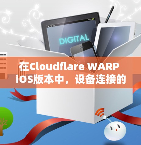 在Cloudflare WARP iOS版本中,设备连接的核心概念是通过WARP技术实现Wi-Fi与iOS设备之间的高效通信。以下是一个详细的教程指南 在Cloudflare WARP iOS版本中,设备连接的核心概念是通过WARP技术实现Wi-Fi与iOS设备之间的高效通信。以下是一个详细的教程指南