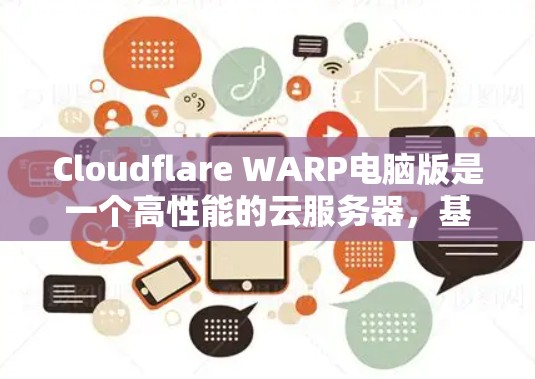 Cloudflare WARP电脑版是一个高性能的云服务器,基于WARP架构,旨在提供高效的数据处理和处理能力,适用于大数据和高并发场景。以下是对其的主要特点和功能的详细说明 Cloudflare WARP电脑版是一个高性能的云服务器,基于WARP架构,旨在提供高效的数据处理和处理能力,适用于大数据和高并发场景。以下是对其的主要特点和功能的详细说明
