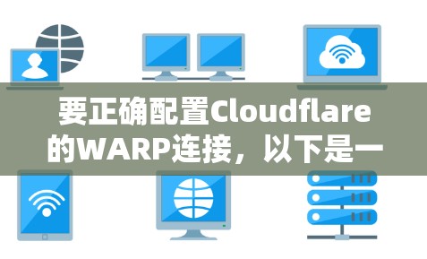 要正确配置Cloudflare的WARP连接,以下是一个清晰的步骤指南 要正确配置Cloudflare的WARP连接,以下是一个清晰的步骤指南