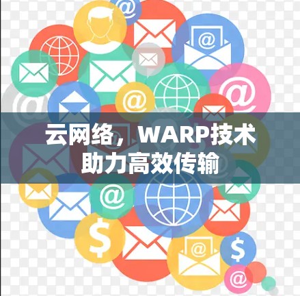 云网络,WARP技术助力高效传输 云网络,WARP技术助力高效传输