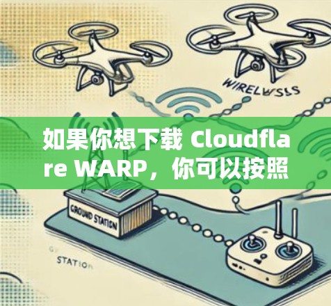 如果你想下载 Cloudflare WARP,你可以按照以下步骤进行 如果你想下载 Cloudflare WARP,你可以按照以下步骤进行