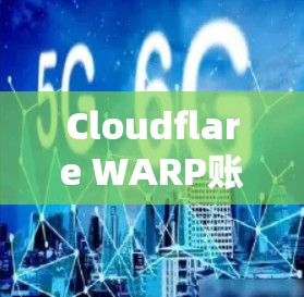 Cloudflare WARP账号安全入门指南 Cloudflare WARP账号安全入门指南