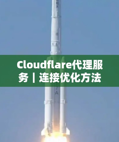 Cloudflare代理服务|连接优化方法 Cloudflare代理服务|连接优化方法