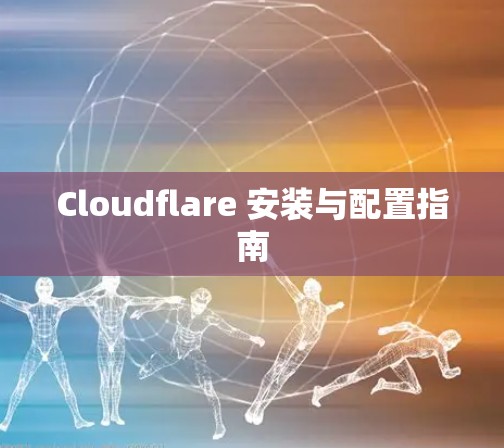 Cloudflare 安装与配置指南