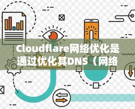 Cloudflare网络优化是通过优化其DNS（网络地址系统）功能来提升网络性能的重要措施。以下是对Cloudflare网络优化的详细分析