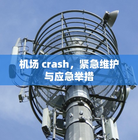 机场 crash,紧急维护与应急举措 机场 crash,紧急维护与应急举措