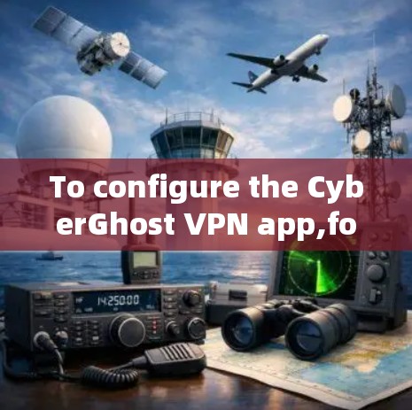 To configure the CyberGhost VPN app,follow these organized steps: