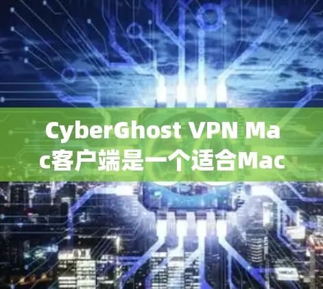 CyberGhost VPN Mac客户端是一个适合Mac用户使用的VPN应用,以下是详细的步骤,帮助用户轻松安装和使用该应用 CyberGhost VPN Mac客户端是一个适合Mac用户使用的VPN应用,以下是详细的步骤,帮助用户轻松安装和使用该应用