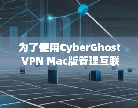 为了使用CyberGhost VPN Mac版管理互联网访问，可以按照以下步骤进行