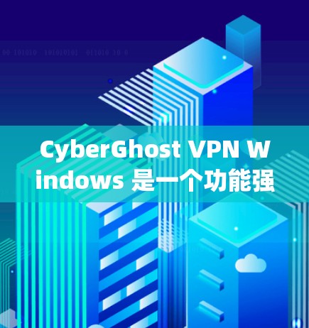CyberGhost VPN Windows 是一个功能强大且安全的VPN软件，适合个人用户和企业用户。以下是详细介绍