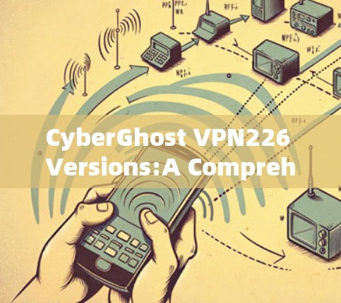 CyberGhost VPN226 Versions:A Comprehensive Overview CyberGhost VPN226 Versions:A Comprehensive Overview