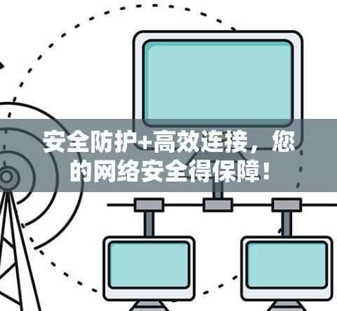 安全防护+高效连接，您的网络安全得保障！