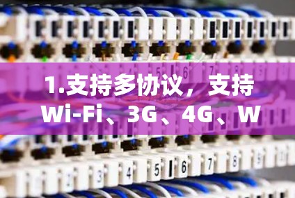 1.支持多协议,支持 Wi-Fi、3G、4G、Wi-Fi、82.11n 等协议,适合不同网络环境