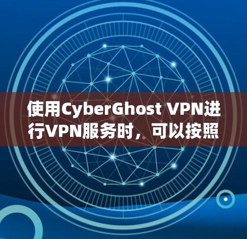 使用CyberGhost VPN进行VPN服务时，可以按照以下步骤进行操作