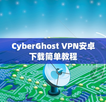 CyberGhost VPN安卓下载简单教程