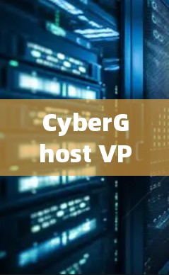 CyberGhost VPN电脑版，安全防护与兼容性解析