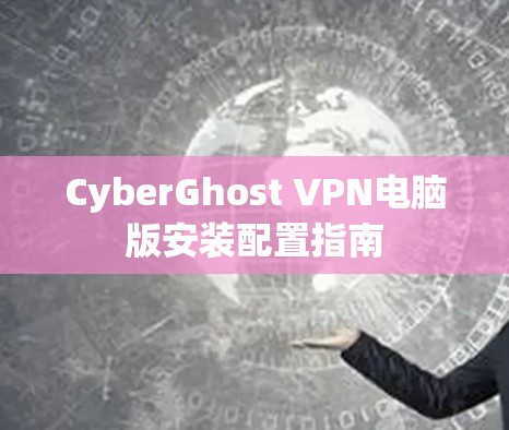 CyberGhost VPN电脑版安装配置指南
