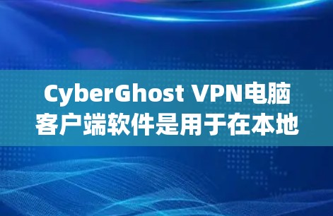 CyberGhost VPN电脑客户端软件是用于在本地电脑上创建和连接到远程网络的VPN插件，主要功能包括IP地址、端口和防火墙配置，支持多设备连接和端口连接。以下是详细的使用指南和分析